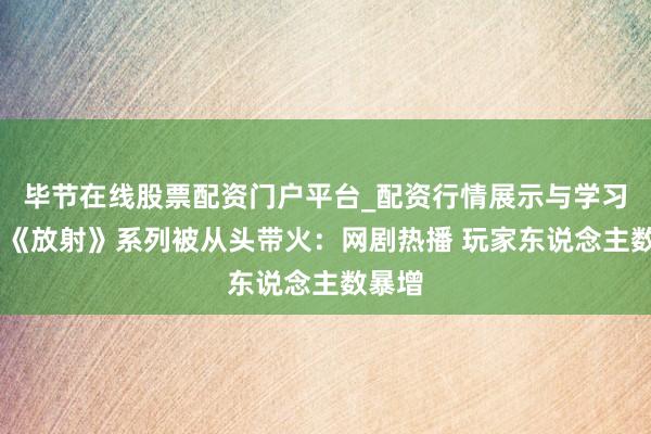 毕节在线股票配资门户平台_配资行情展示与学习导航 《放射》系列被从头带火：网剧热播 玩家东说念主数暴增