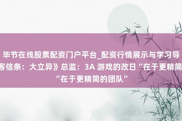 毕节在线股票配资门户平台_配资行情展示与学习导航 《刺客信条：大立异》总监：3A 游戏的改日“在于更精简的团队”