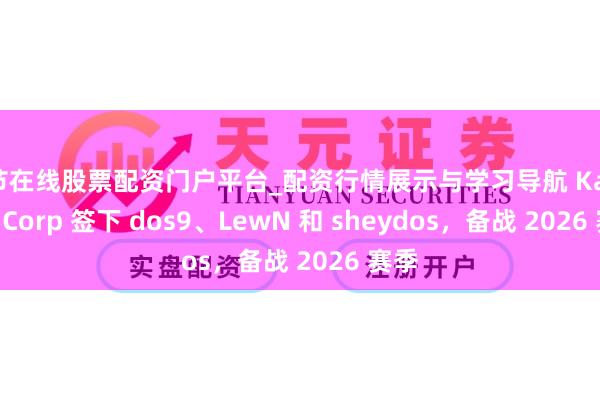 毕节在线股票配资门户平台_配资行情展示与学习导航 Karmine Corp 签下 dos9、LewN 和 sheydos，备战 2026 赛季