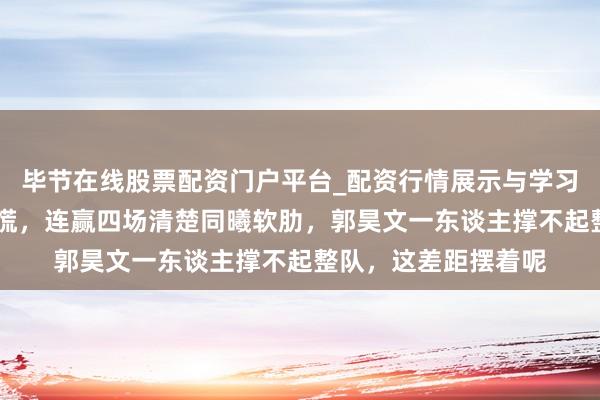 毕节在线股票配资门户平台_配资行情展示与学习导航 山西输开局别慌，连赢四场清楚同曦软肋，郭昊文一东谈主撑不起整队，这差距摆着呢