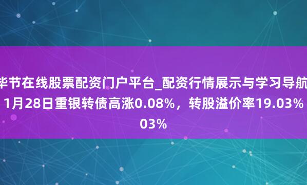 毕节在线股票配资门户平台_配资行情展示与学习导航 1月28日重银转债高涨0.08%，转股溢价率19.03%