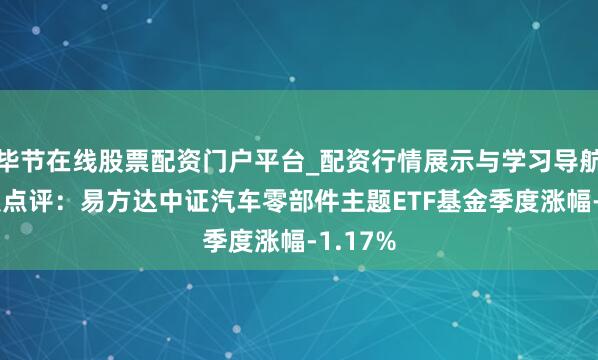 毕节在线股票配资门户平台_配资行情展示与学习导航 四季报点评：易方达中证汽车零部件主题ETF基金季度涨幅-1.17%