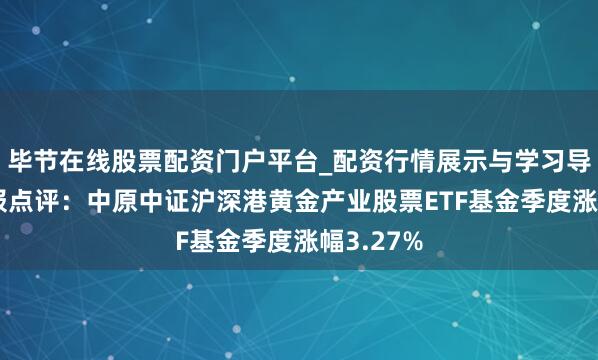 毕节在线股票配资门户平台_配资行情展示与学习导航 四季报点评：中原中证沪深港黄金产业股票ETF基金季度涨幅3.27%