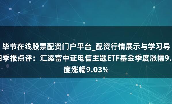 毕节在线股票配资门户平台_配资行情展示与学习导航 四季报点评：汇添富中证电信主题ETF基金季度涨幅9.03%