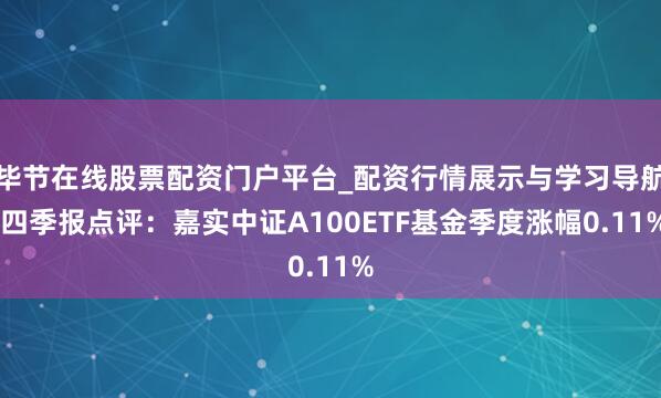 毕节在线股票配资门户平台_配资行情展示与学习导航 四季报点评：嘉实中证A100ETF基金季度涨幅0.11%