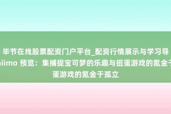 毕节在线股票配资门户平台_配资行情展示与学习导航 Aniimo 预览：集捕捉宝可梦的乐趣与扭蛋游戏的氪金于孤立