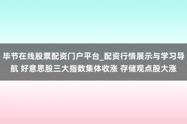 毕节在线股票配资门户平台_配资行情展示与学习导航 好意思股三大指数集体收涨 存储观点股大涨