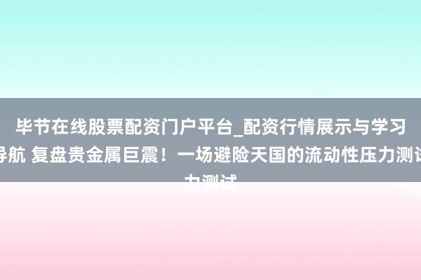 毕节在线股票配资门户平台_配资行情展示与学习导航 复盘贵金属巨震！一场避险天国的流动性压力测试