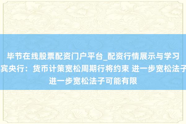毕节在线股票配资门户平台_配资行情展示与学习导航 菲律宾央行：货币计策宽松周期行将约束 进一步宽松法子可能有限