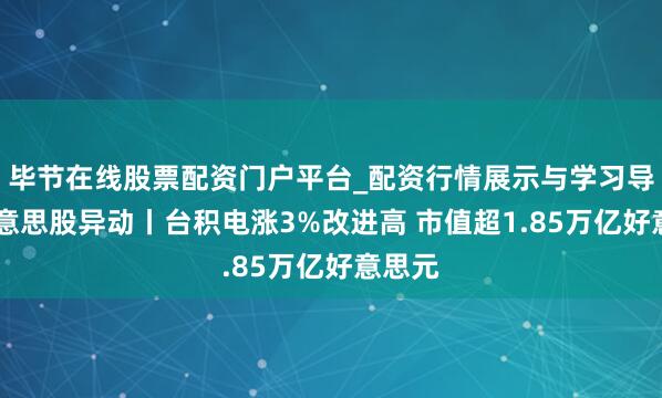 毕节在线股票配资门户平台_配资行情展示与学习导航 好意思股异动丨台积电涨3%改进高 市值超1.85万亿好意思元