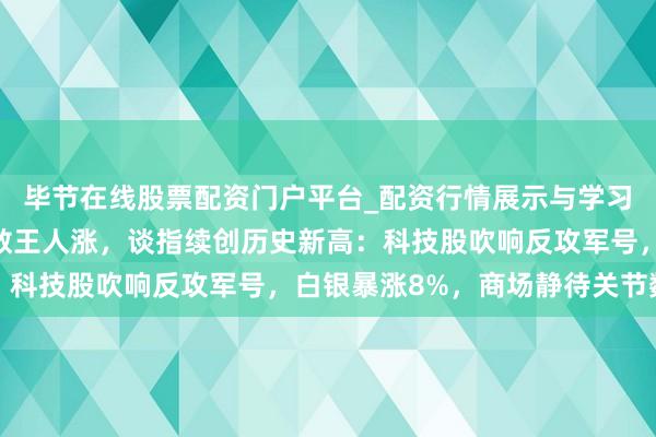 毕节在线股票配资门户平台_配资行情展示与学习导航 好意思股三大指数王人涨，谈指续创历史新高：科技股吹响反攻军号，白银暴涨8%，商场静待关节数据