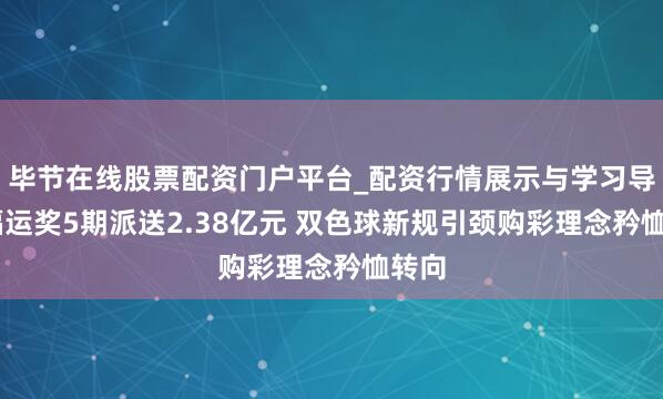 毕节在线股票配资门户平台_配资行情展示与学习导航 福运奖5期派送2.38亿元 双色球新规引颈购彩理念矜恤转向