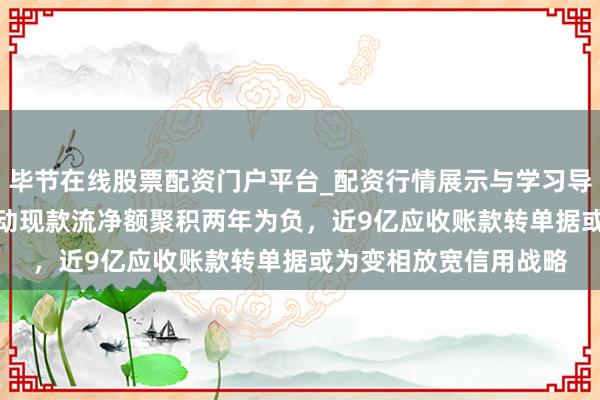 毕节在线股票配资门户平台_配资行情展示与学习导航 高特电子IPO:策动现款流净额聚积两年为负,近9亿应收账款转单据或为变相放宽信用战略