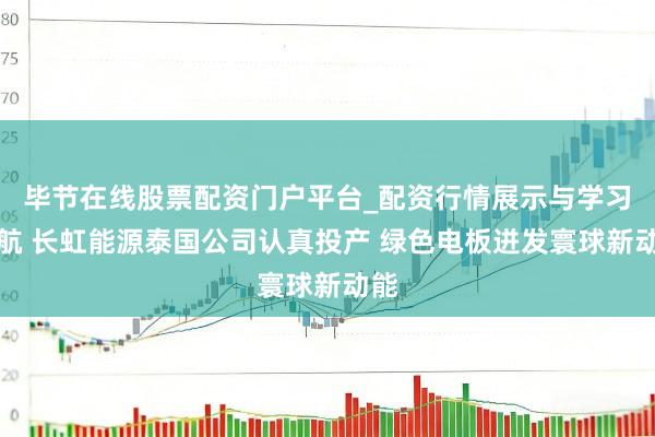 毕节在线股票配资门户平台_配资行情展示与学习导航 长虹能源泰国公司认真投产 绿色电板迸发寰球新动能