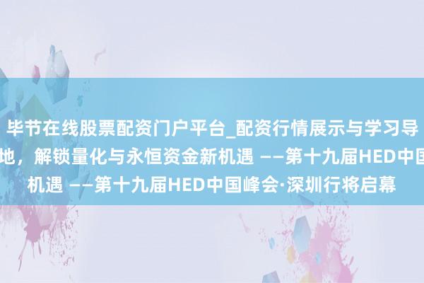 毕节在线股票配资门户平台_配资行情展示与学习导航 锚定2026资管场地，解锁量化与永恒资金新机遇 ——第十九届HED中国峰会·深圳行将启幕