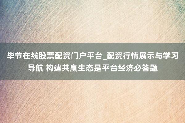 毕节在线股票配资门户平台_配资行情展示与学习导航 构建共赢生态是平台经济必答题