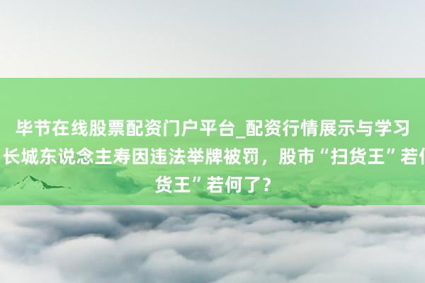 毕节在线股票配资门户平台_配资行情展示与学习导航 长城东说念主寿因违法举牌被罚，股市“扫货王”若何了？