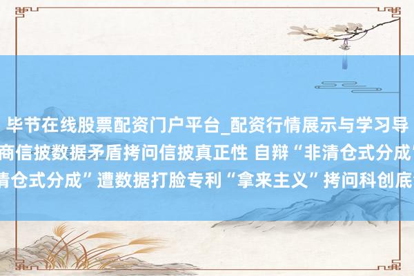 毕节在线股票配资门户平台_配资行情展示与学习导航 销量表现打架与供应商信披数据矛盾拷问信披真正性 自辩“非清仓式分成”遭数据打脸专利“拿来主义”拷问科创底色—— 有研复材