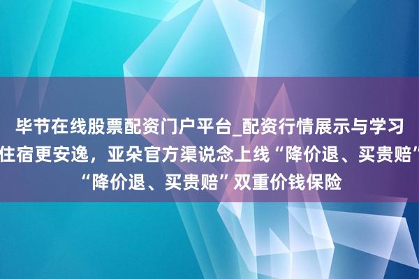 毕节在线股票配资门户平台_配资行情展示与学习导航 春节出行住宿更安逸，亚朵官方渠说念上线“降价退、买贵赔”双重价钱保险