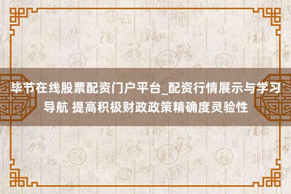 毕节在线股票配资门户平台_配资行情展示与学习导航 提高积极财政政策精确度灵验性