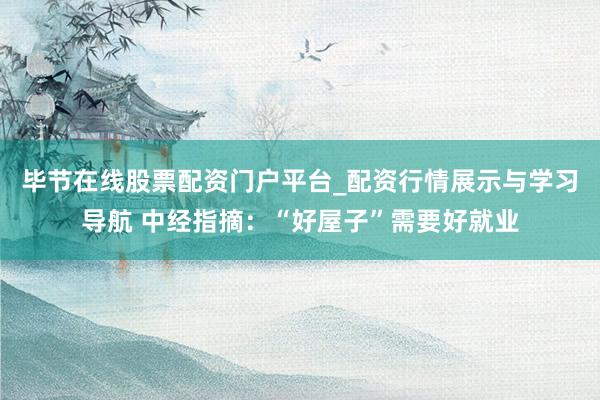 毕节在线股票配资门户平台_配资行情展示与学习导航 中经指摘：“好屋子”需要好就业
