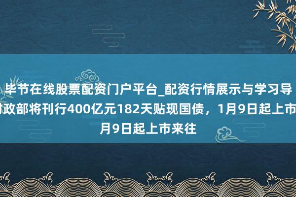 毕节在线股票配资门户平台_配资行情展示与学习导航 财政部将刊行400亿元182天贴现国债，1月9日起上市来往