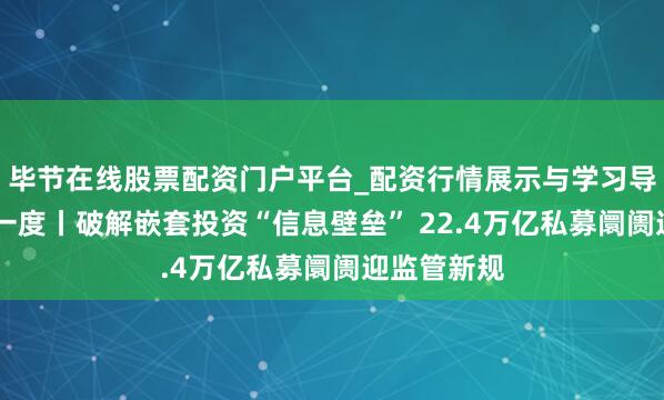 毕节在线股票配资门户平台_配资行情展示与学习导航 本钱深一度丨破解嵌套投资“信息壁垒” 22.4万亿私募阛阓迎监管新规