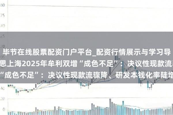 毕节在线股票配资门户平台_配资行情展示与学习导航 大跌超8%！盛好意思上海2025年牟利双增“成色不足”：决议性现款流骤降、研发本钱化率陡增