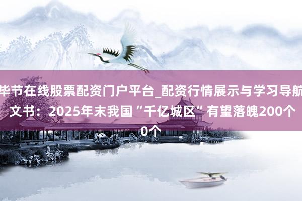 毕节在线股票配资门户平台_配资行情展示与学习导航 文书：2025年末我国“千亿城区”有望落魄200个