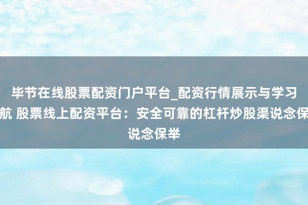 毕节在线股票配资门户平台_配资行情展示与学习导航 股票线上配资平台：安全可靠的杠杆炒股渠说念保举