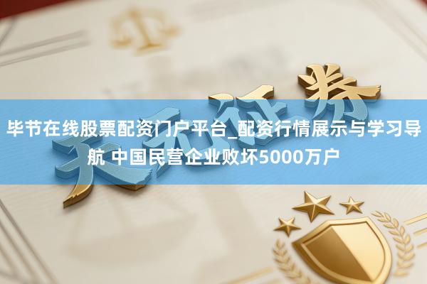 毕节在线股票配资门户平台_配资行情展示与学习导航 中国民营企业败坏5000万户