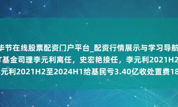 毕节在线股票配资门户平台_配资行情展示与学习导航 建信中关村产业园REIT基金司理李元利离任,史宏艳接任,李元利2021H2至2024H1给基民亏3.40亿收处置费1821.56万