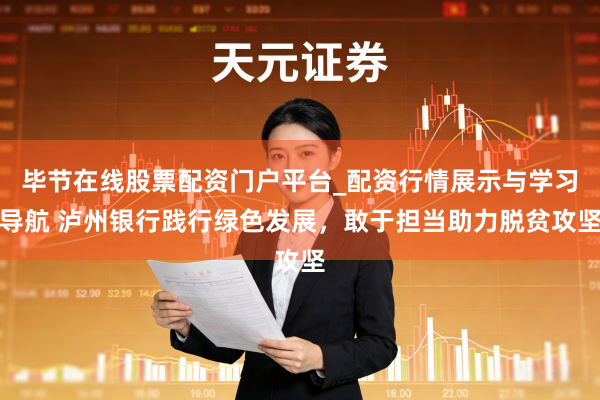 毕节在线股票配资门户平台_配资行情展示与学习导航 泸州银行践行绿色发展,敢于担当助力脱贫攻坚