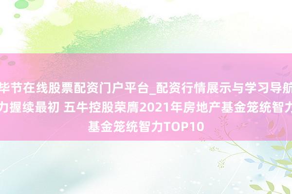 毕节在线股票配资门户平台_配资行情展示与学习导航 笼统实力握续最初 五牛控股荣膺2021年房地产基金笼统智力TOP10