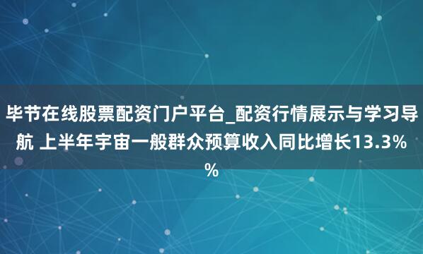 毕节在线股票配资门户平台_配资行情展示与学习导航 上半年宇宙一般群众预算收入同比增长13.3%