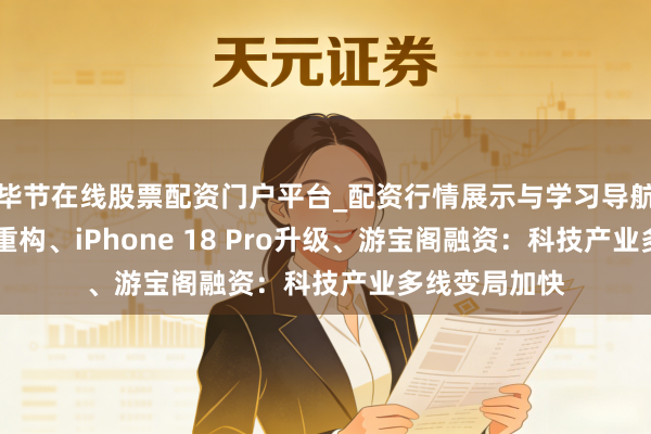 毕节在线股票配资门户平台_配资行情展示与学习导航 马斯克生态重构、iPhone 18 Pro升级、游宝阁融资:科技产业多线变局加快