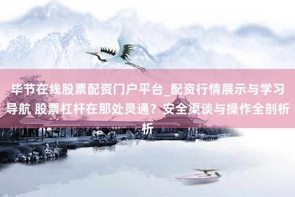毕节在线股票配资门户平台_配资行情展示与学习导航 股票杠杆在那处灵通?安全渠谈与操作全剖析