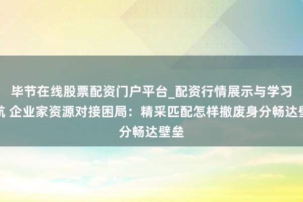 毕节在线股票配资门户平台_配资行情展示与学习导航 企业家资源对接困局：精采匹配怎样撤废身分畅达壁垒