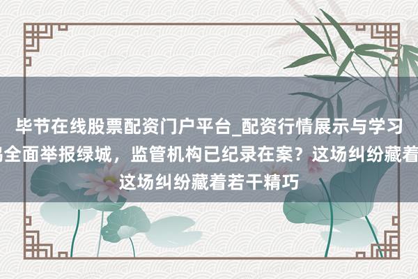 毕节在线股票配资门户平台_配资行情展示与学习导航 天鸿全面举报绿城，监管机构已纪录在案？这场纠纷藏着若干精巧