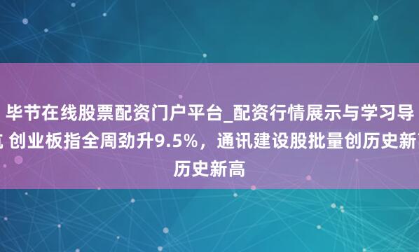 毕节在线股票配资门户平台_配资行情展示与学习导航 创业板指全周劲升9.5%，通讯建设股批量创历史新高