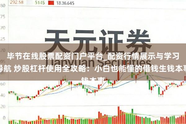 毕节在线股票配资门户平台_配资行情展示与学习导航 炒股杠杆使用全攻略:小白也能懂的借钱生钱本事