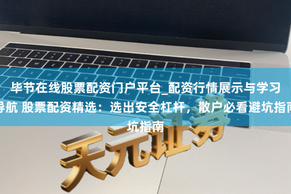 毕节在线股票配资门户平台_配资行情展示与学习导航 股票配资精选:选出安全杠杆,散户必看避坑指南