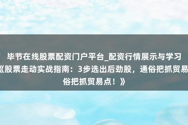 毕节在线股票配资门户平台_配资行情展示与学习导航 《股票走动实战指南：3步选出后劲股，通俗把抓贸易点！》