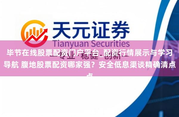 毕节在线股票配资门户平台_配资行情展示与学习导航 腹地股票配资哪家强？安全低息渠谈精确清点