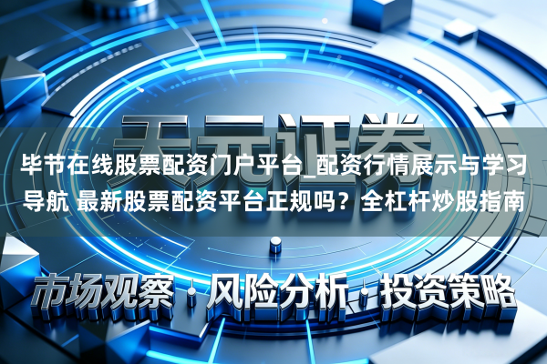 毕节在线股票配资门户平台_配资行情展示与学习导航 最新股票配资平台正规吗？全杠杆炒股指南