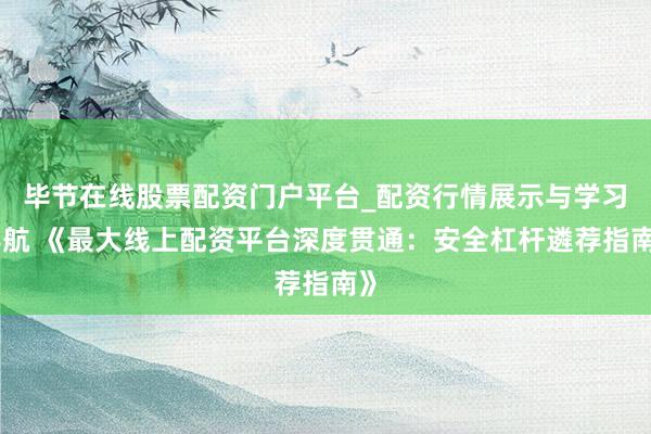 毕节在线股票配资门户平台_配资行情展示与学习导航 《最大线上配资平台深度贯通：安全杠杆遴荐指南》