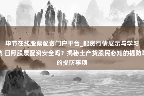 毕节在线股票配资门户平台_配资行情展示与学习导航 日照股票配资安全吗？揭秘土产货股民必知的提防事项