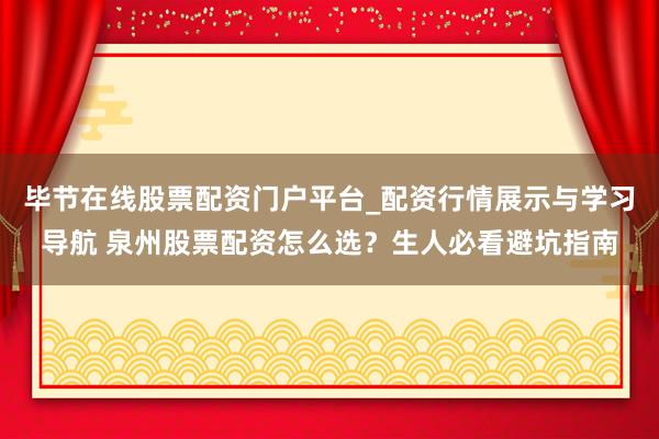 毕节在线股票配资门户平台_配资行情展示与学习导航 泉州股票配资怎么选？生人必看避坑指南