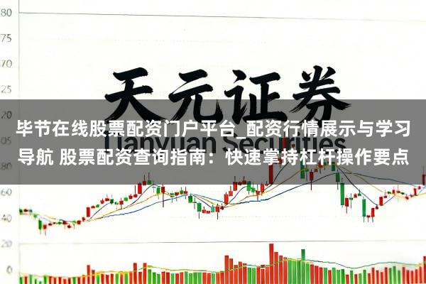 毕节在线股票配资门户平台_配资行情展示与学习导航 股票配资查询指南：快速掌持杠杆操作要点