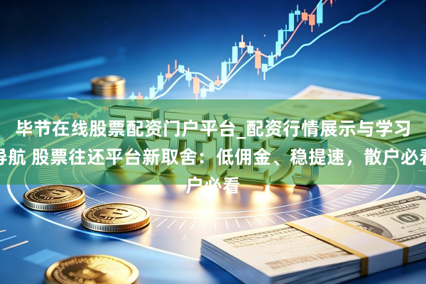 毕节在线股票配资门户平台_配资行情展示与学习导航 股票往还平台新取舍：低佣金、稳提速，散户必看